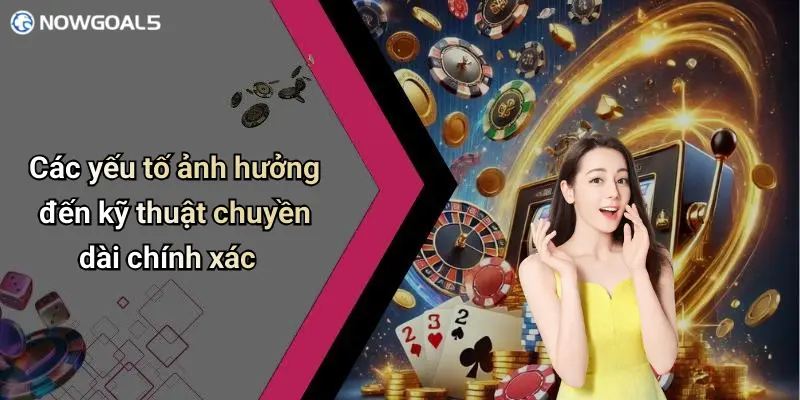 Các yếu tố ảnh hưởng đến kỹ thuật chuyền dài chính xác