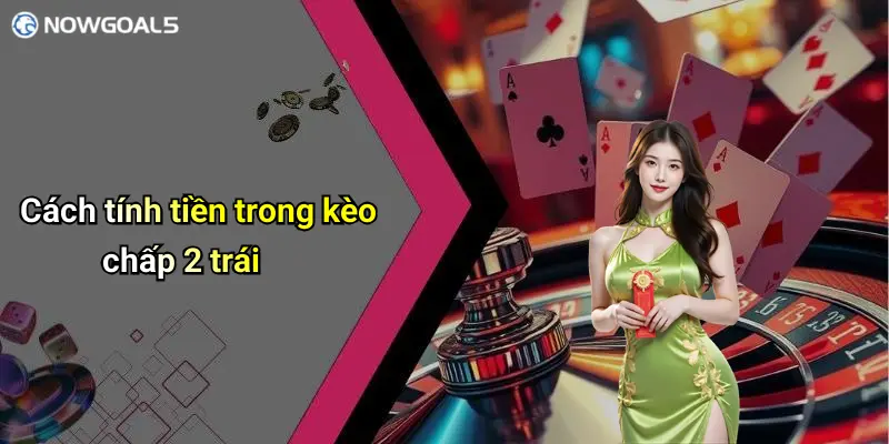Cách tính tiền trong kèo chấp 2 trái