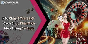Kèo Chấp 2 Trái Là Gì: Cách Chơi, Phân Tích, Mẹo Thắng Cá Cược
