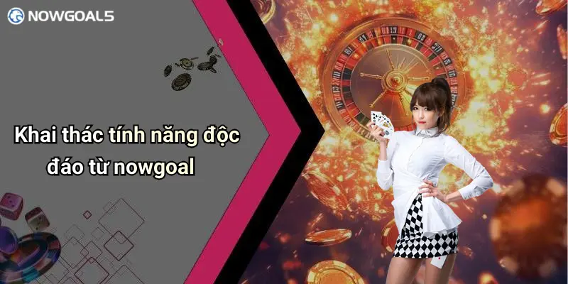 Khai thác tính năng độc đáo từ nowgoal