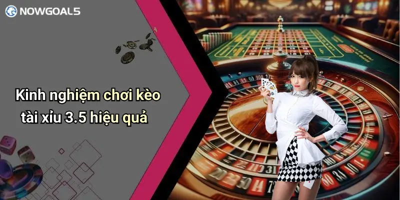 Kinh nghiệm chơi kèo tài xỉu 3.5 hiệu quả