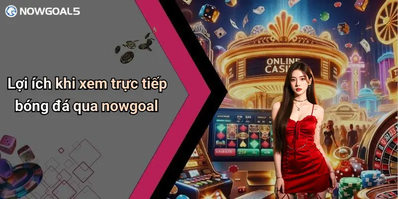 Lợi ích khi xem trực tiếp bóng đá qua nowgoal