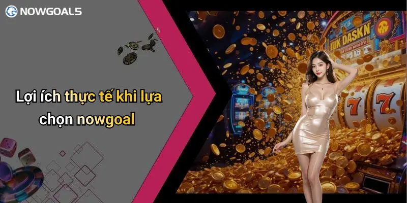 Lợi ích thực tế khi lựa chọn nowgoal