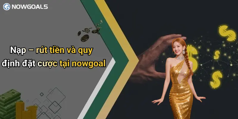 Nạp – rút tiền và quy định đặt cược tại nowgoal