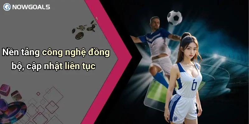 Nền tảng công nghệ đồng bộ, cập nhật liên tục