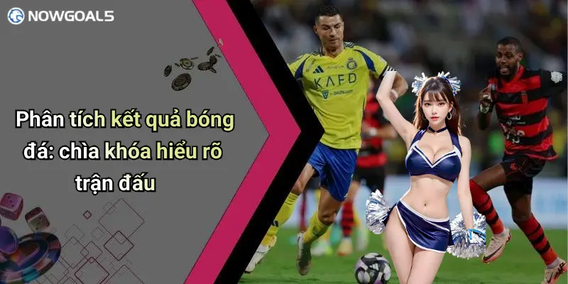 Phân tích kết quả bóng đá: chìa khóa hiểu rõ trận đấu
