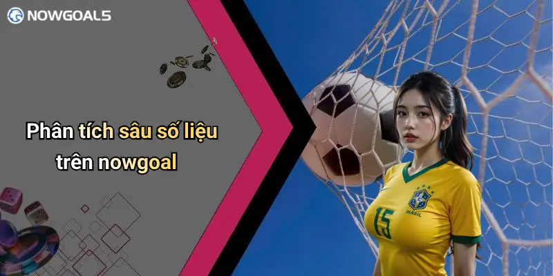 Phân tích sâu số liệu trên nowgoal