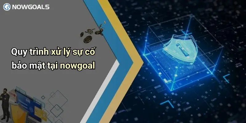 Quy trình xử lý sự cố bảo mật tại nowgoal