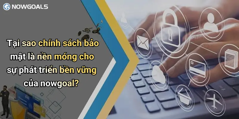 Tại sao chính sách bảo mật là nền móng cho sự phát triển bền vững của nowgoal?