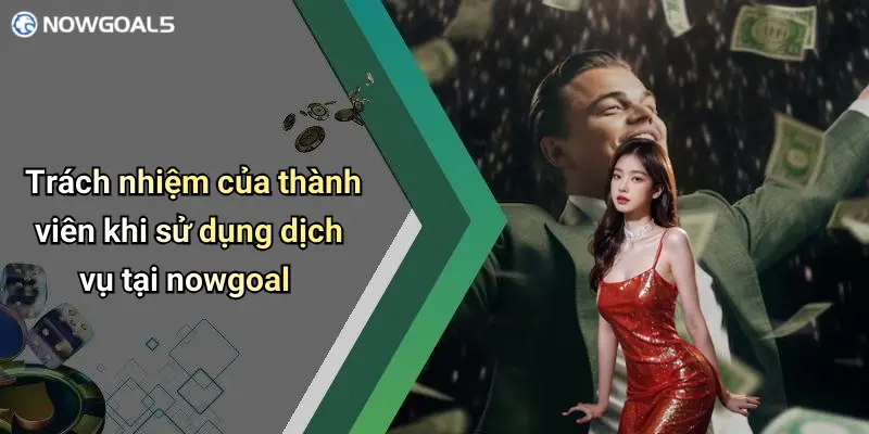 Trách nhiệm của thành viên khi sử dụng dịch vụ tại nowgoal