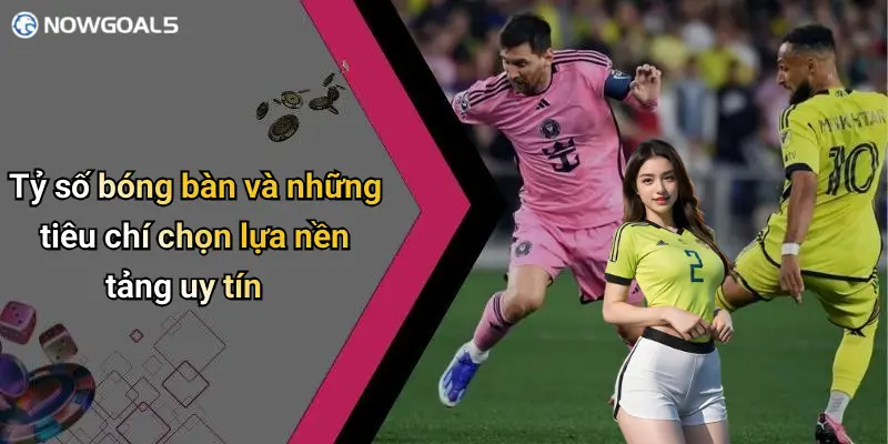 Tỷ số bóng bàn và những tiêu chí chọn lựa nền tảng uy tín