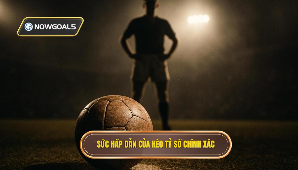 Bản chất và sức hấp dẫn của kèo tỷ số chính xác