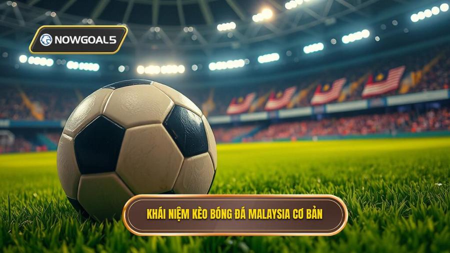 1. Kèo bóng đá Malaysia là gì? Khái niệm cơ bản cho người mới