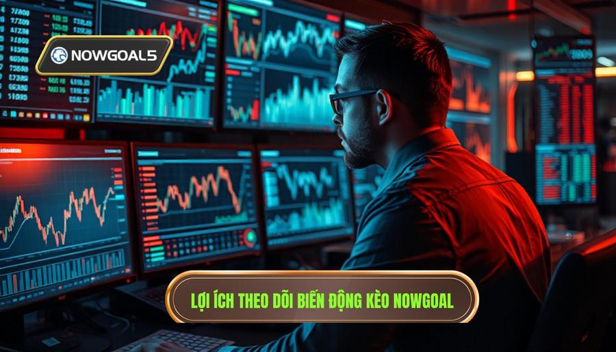 Tầm quan trọng của việc theo dõi biến động kèo Nowgoal