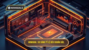 So sánh tỷ lệ kèo các nhà cái uy tín: Bí quyết soi kèo từ NOWGOAL